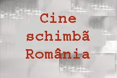 Cine schimbă România