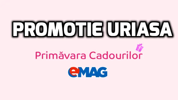 eMAG – Promotia ‘Primavara cadourilor’ sparge toate barierele reducerilor – Oferta uriasa