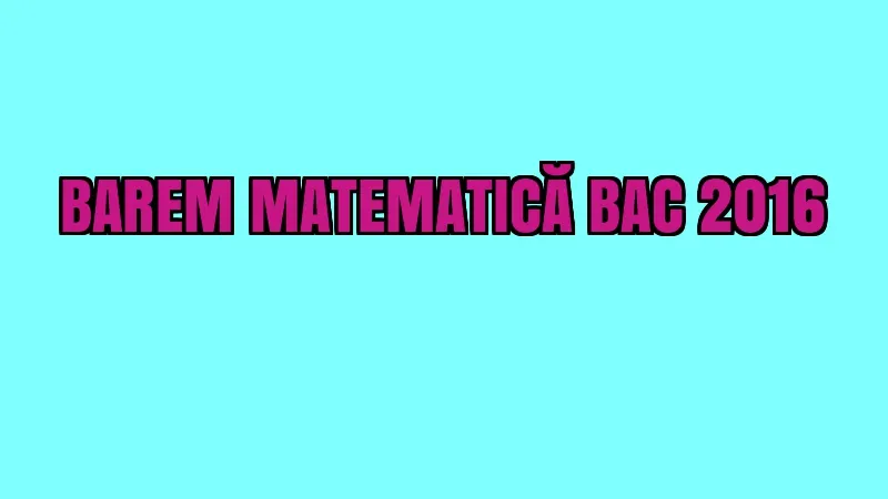 BAREM MATEMATICĂ BAC 2016. Iată cum se punctează subiectele la MATE la BACALAUREAT