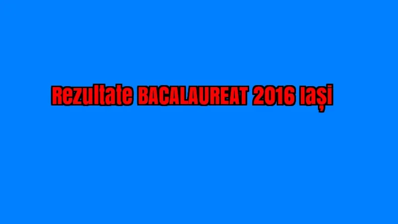 REZULTATE BACALAUREAT 2016 IASI EDU.ro. În sfârșit, notele în fiecare liceu din Iasi