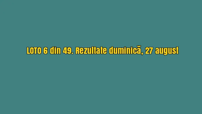 LOTO, LOTO 6/49, LOTO 6 din 49. Numerele câștigătoare din 27 august 2017