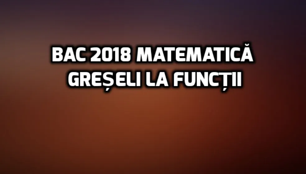 BAC 2018 matematică. Dezastru cu matrici și funcții