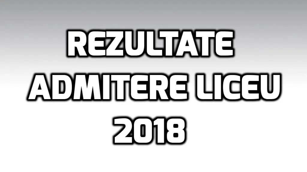 Rezultate admitere liceu 2018 - Ziua decisiva, minut cu minut - Afla rezultatele aici