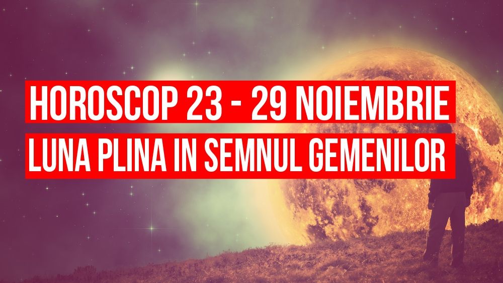 Horoscop săptămânal 23 – 29 noiembrie. Luna Plină în semnul Gemenilor!
