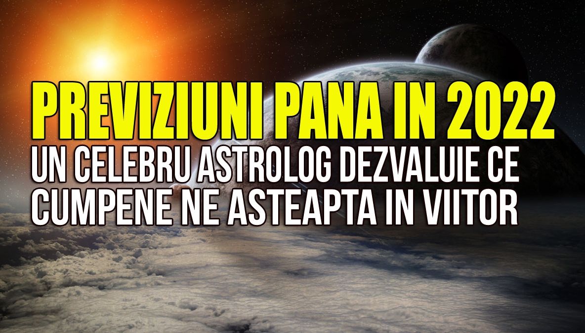 Previziuni până în 2022. Un celebru astrolog vorbeşte despre cumpenele României în următorii ani