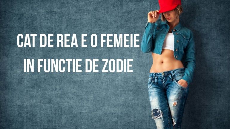 Cât de rea e o femeie, în funcție de zodie