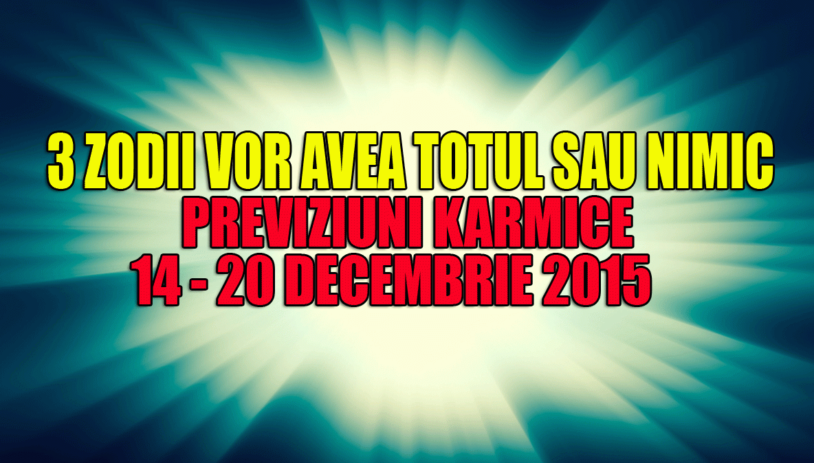 Previziuni karmice 14 – 20 decembrie 2015. 3 zodii vor avea TOTUL sau NIMIC