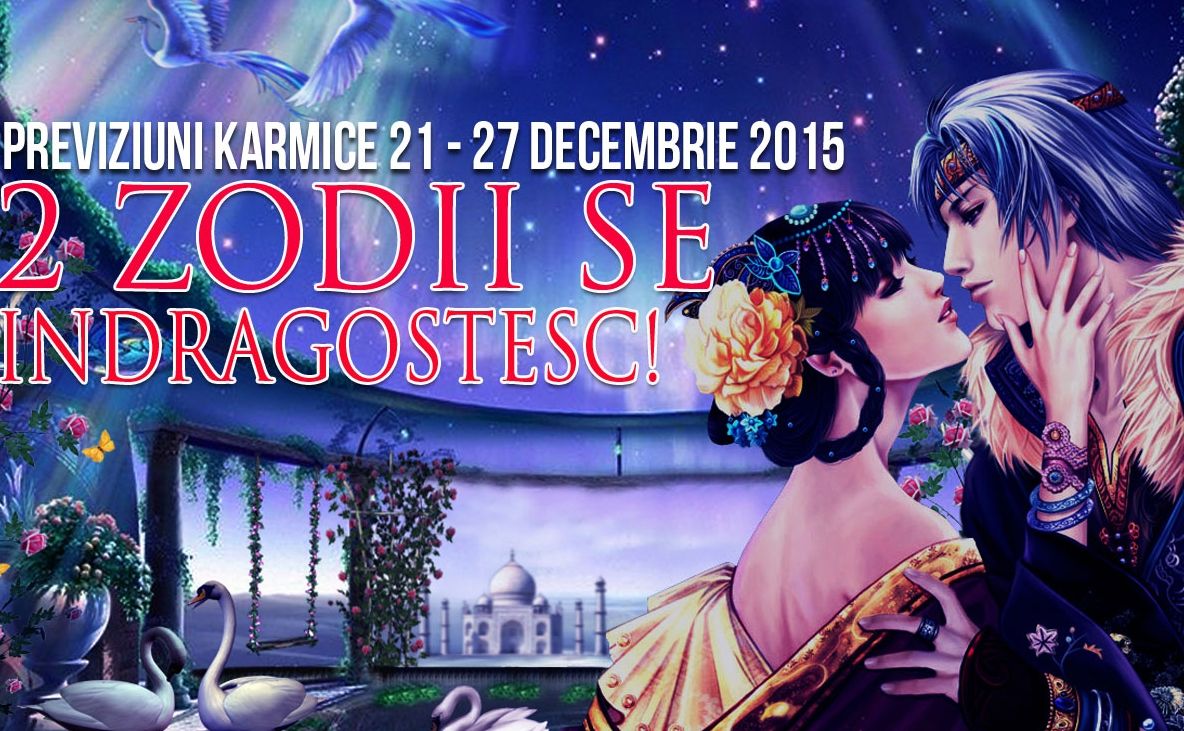 Previziuni karmice 21 – 27 decembrie 2015. 2 ZODII SE ÎNDRĂGOSTESC!