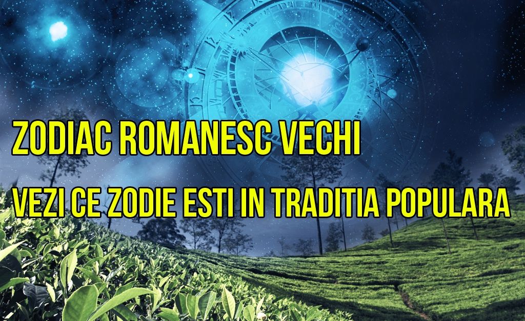 ZODIAC ROMÂNESC VECHI. Descoperă ce eşti în horoscopul popular!