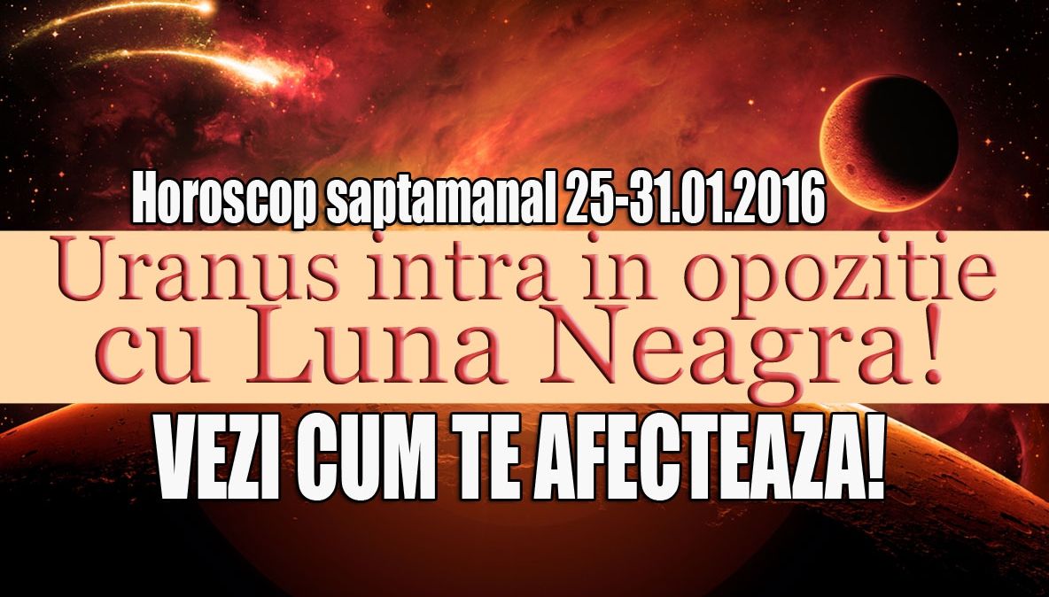 Horoscop săptămânal 25 – 31 ianuarie 2016. Uranus intră în opoziţie cu Luna Neagră