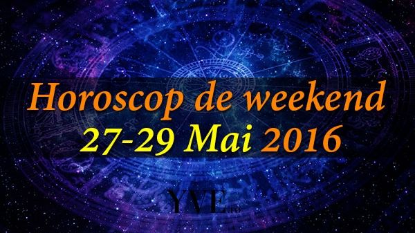Horoscop de weekend 27-29 Mai 2016