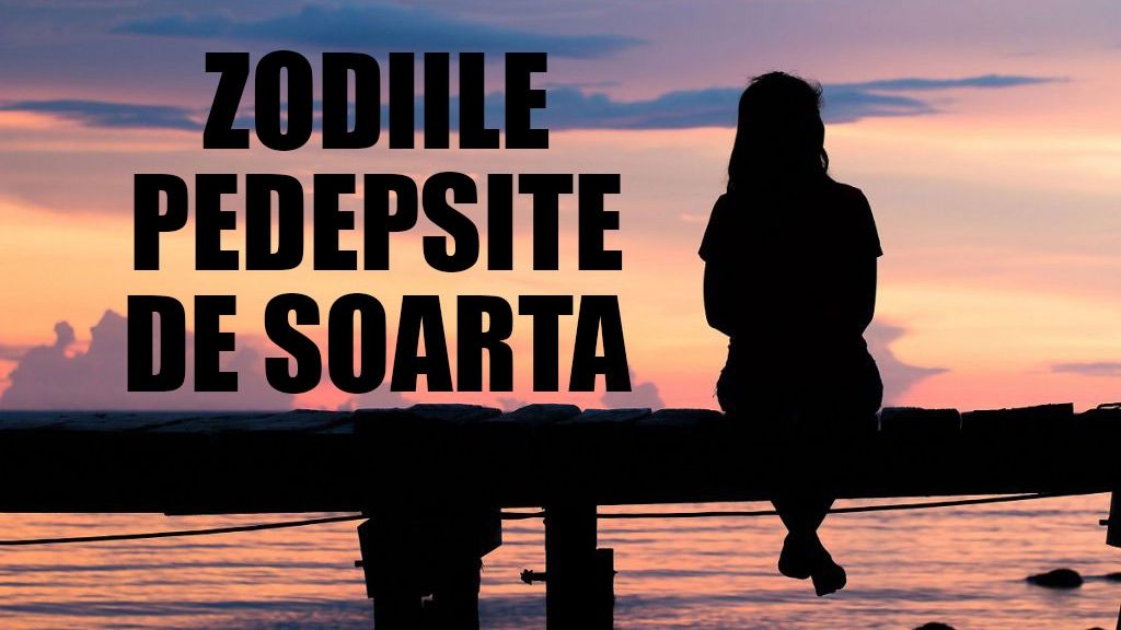 Acestea sunt ZODIILE PEDEPSITE DE SOARTĂ