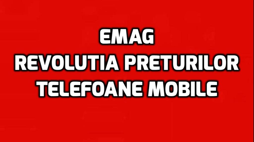eMAG Revolutia Preturilor pentru telefoanele mobile cele mai puternice. Reduceri de pana la 50%