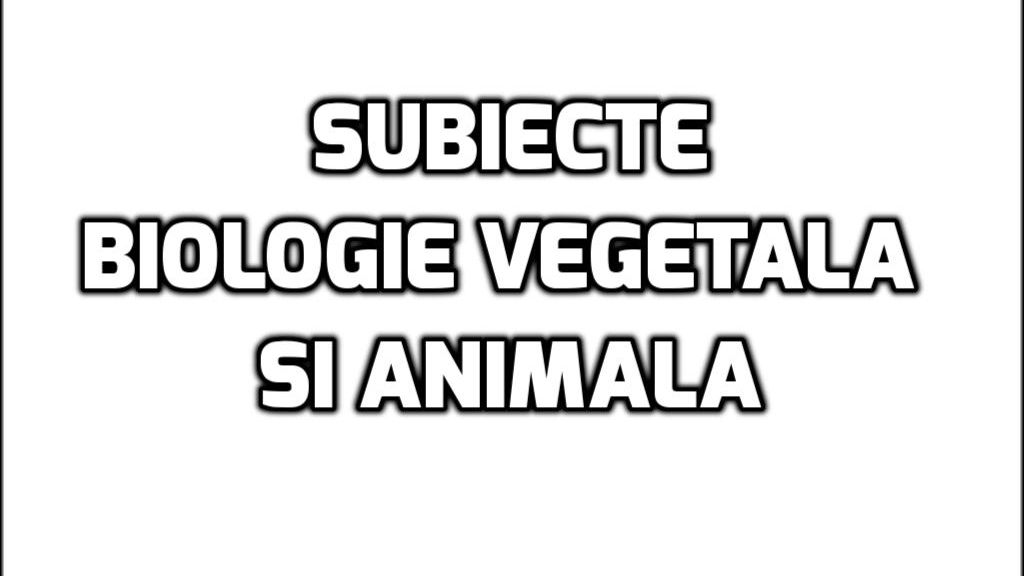  Subiecte biologie vegetala si animala - Proba la alegere la BAC 2017 