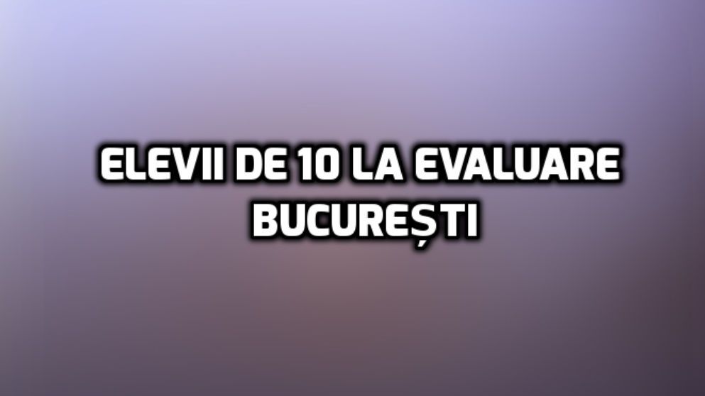 Rezultate Evaluare Națională 2018. Lista fabuloșilor! Număr uriaș de medii de 10 în București