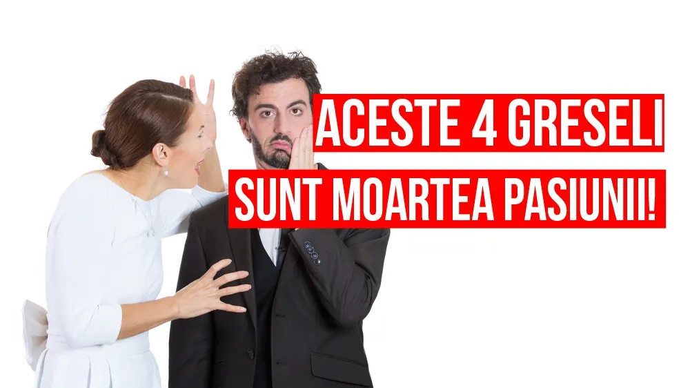 4 greşeli de zi cu zi sunt moartea pasiunii. Şi tu le faci?