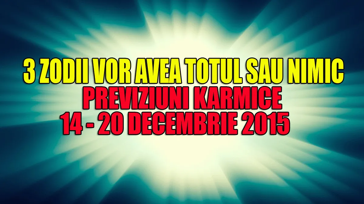 Previziuni karmice 14 – 20 decembrie 2015. 3 zodii vor avea TOTUL sau NIMIC