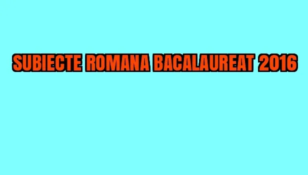SUBIECTE ROMANA BACALAUREAT 2016. Surpriza EDU pentru prima probă scrisă la BAC