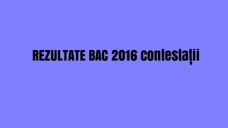 REZULTATE BAC 2016 contestații. EDU.ro are note finale. Sunteți mulțumiți?