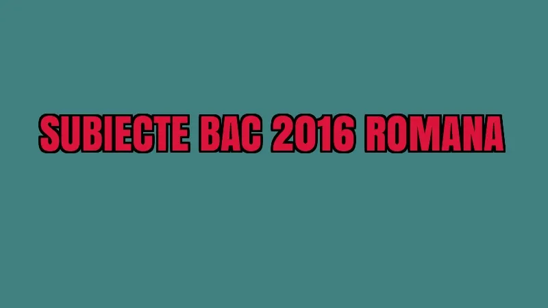SUBIECTE BAC 2016 ROMANA. Subiecte buclucașe la romana. Iată și BAREMUL. A sosit!