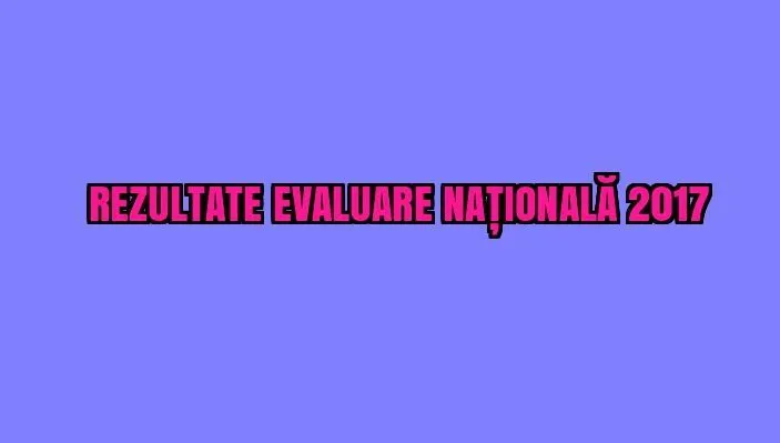 REZULTATE EVALUARE NAȚIONALĂ 2017. Află de aici nota ta la EVALUARE NAȚIONALĂ - LIVE