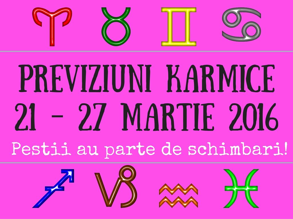 Previziuni karmice 21 – 27 Martie 2016
