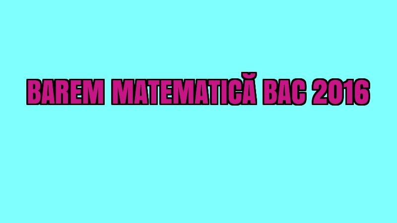 BAREM MATEMATICĂ BAC 2016. Iată cum se punctează subiectele la MATE la BACALAUREAT