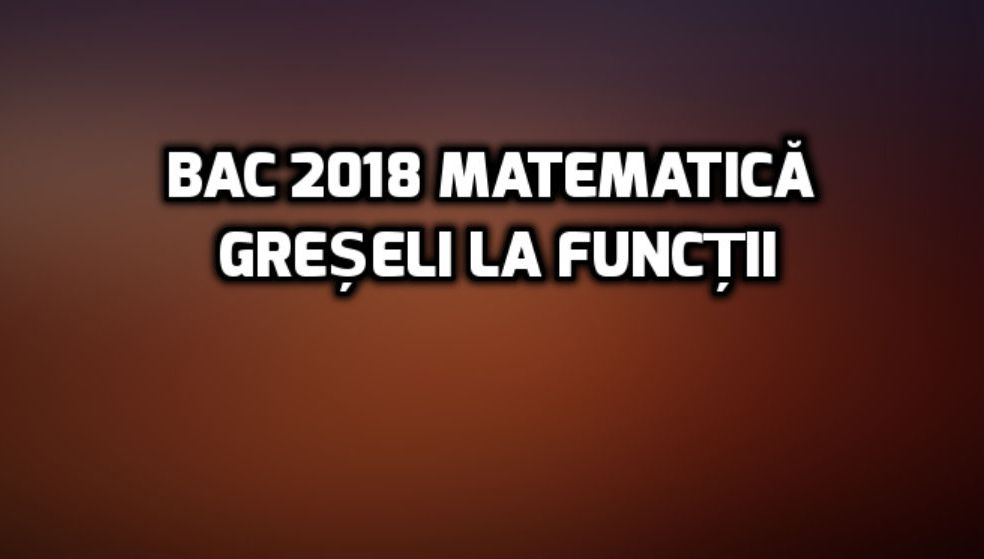BAC 2018 matematică. Dezastru cu matrici și funcții