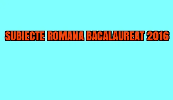 SUBIECTE ROMANA BACALAUREAT 2016. Surpriza EDU pentru prima probă scrisă la BAC