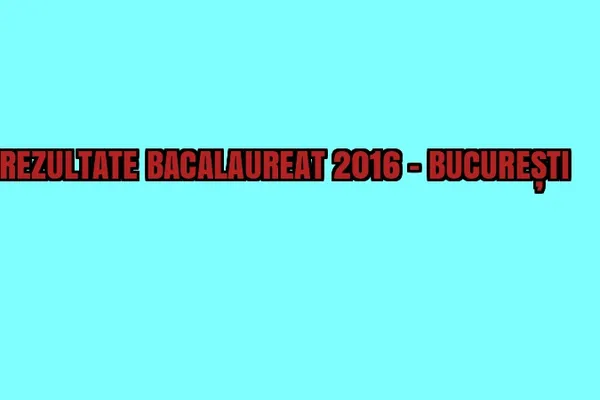 REZULTATE BACALAUREAT 2016 BUCURESTI EDU.ro. Capitala a aflat notele la BAC