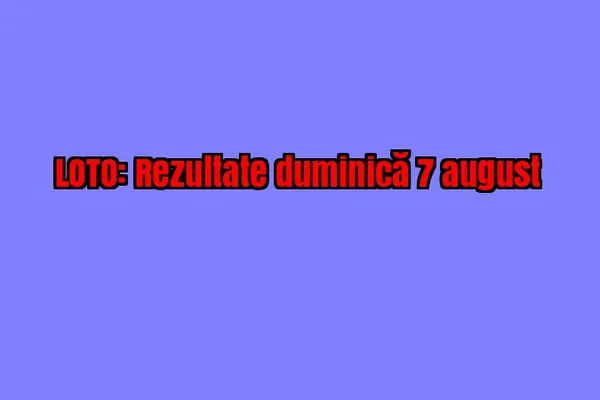 LOTO, LOTO 6 din 49, LOTO 6/49. REZULTATE: numerele câștigătoare, duminică 7 august