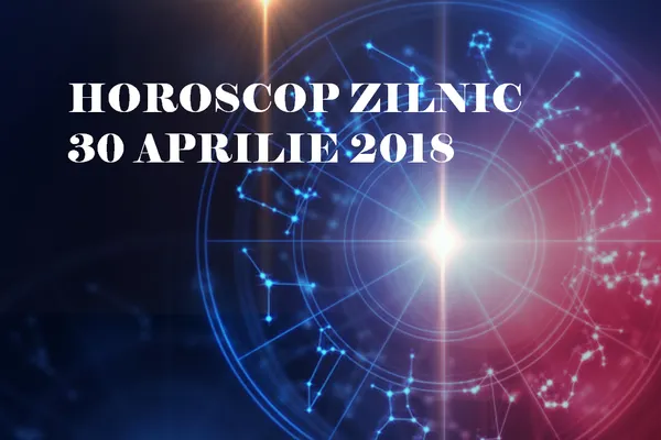 Horoscop zilnic 30 aprilie 2018. Este momentul să luați decizii importante! realitatea.net