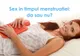 Află de ce este bine să faci sex în timpul menstruaţiei