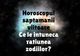 Horoscop săptămânal 28 martie – 3 aprilie 2016. De ce va fi Scorpionul super-starul săptămânii